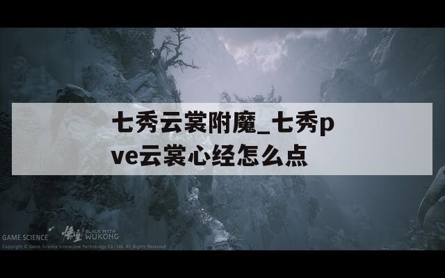 七秀云裳附魔_七秀pve云裳心经怎么点