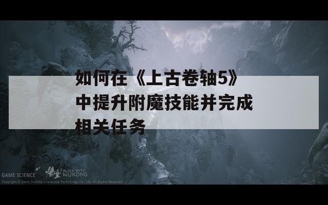 如何在《上古卷轴5》中提升附魔技能并完成相关任务