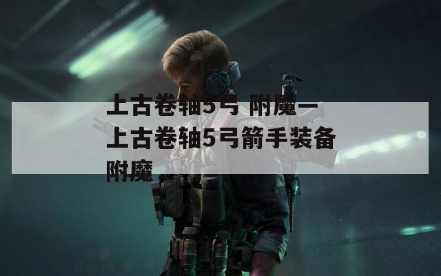 上古卷轴5弓 附魔—上古卷轴5弓箭手装备附魔  第1张