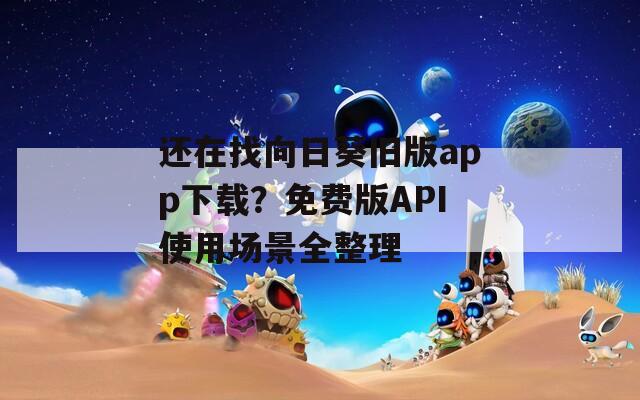 还在找向日葵旧版app下载？免费版API使用场景全整理