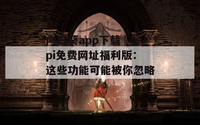 向日葵app下载汅api免费网址福利版：这些功能可能被你忽略了  第1张