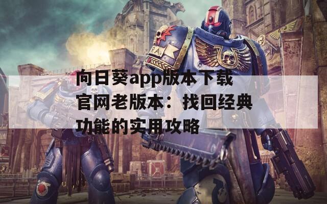 向日葵app版本下载官网老版本：找回经典功能的实用攻略