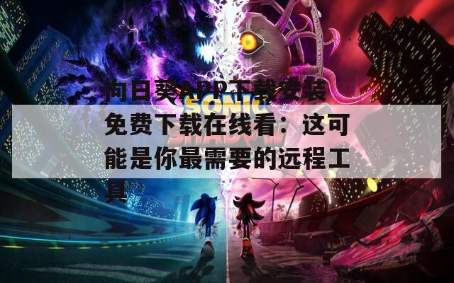 向日葵APP下载安装免费下载在线看：这可能是你最需要的远程工具  第1张