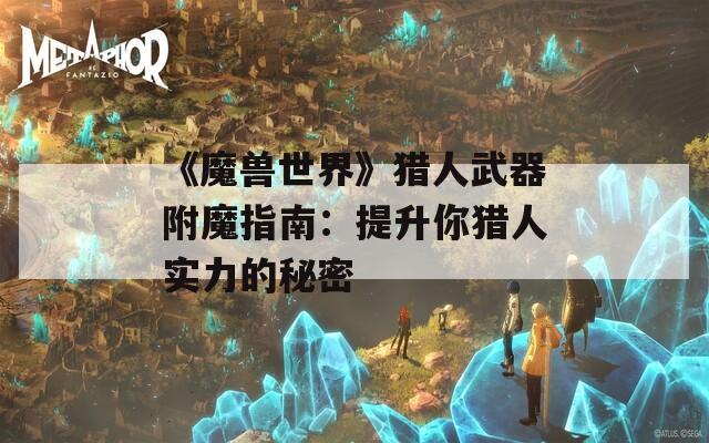 《魔兽世界》猎人武器附魔指南：提升你猎人实力的秘密  第1张