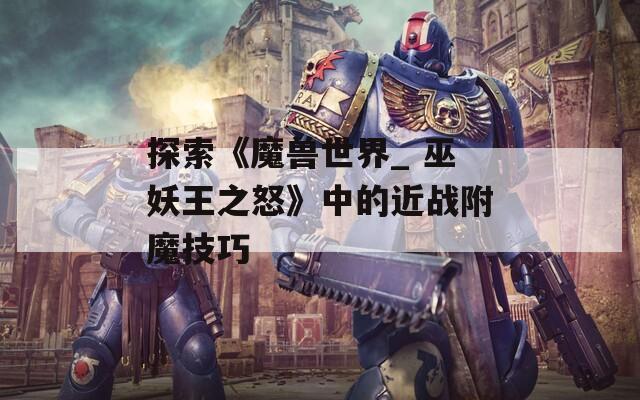 探索《魔兽世界_ 巫妖王之怒》中的近战附魔技巧  第1张
