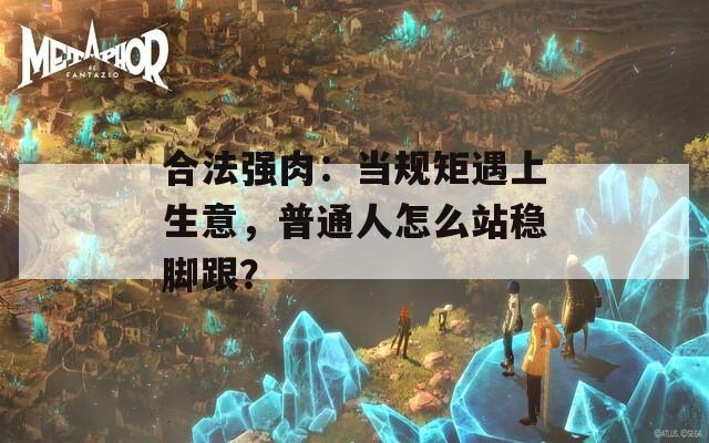 合法强肉：当规矩遇上生意，普通人怎么站稳脚跟？