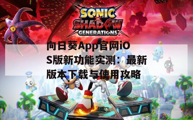 向日葵App官网iOS版新功能实测：最新版本下载与使用攻略  第1张