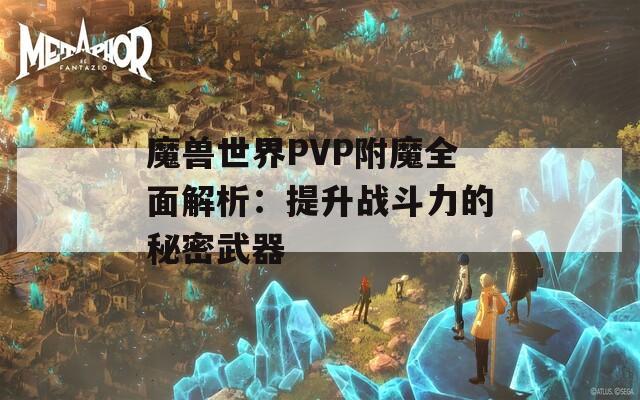 魔兽世界PVP附魔全面解析：提升战斗力的秘密武器  第1张