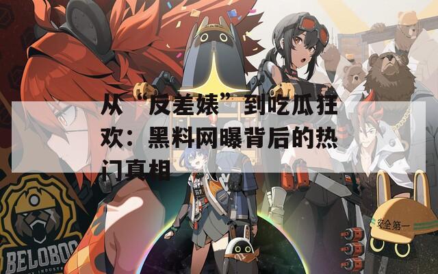 从“反差婊”到吃瓜狂欢：黑料网曝背后的热门真相