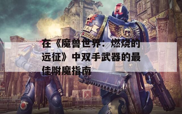 在《魔兽世界：燃烧的远征》中双手武器的最佳附魔指南