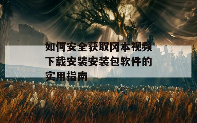 如何安全获取冈本视频下载安装安装包软件的实用指南