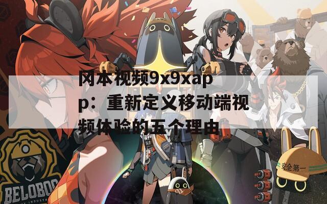 冈本视频9x9xapp：重新定义移动端视频体验的五个理由