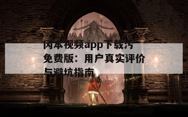 冈本视频app下载污免费版：用户真实评价与避坑指南  第1张