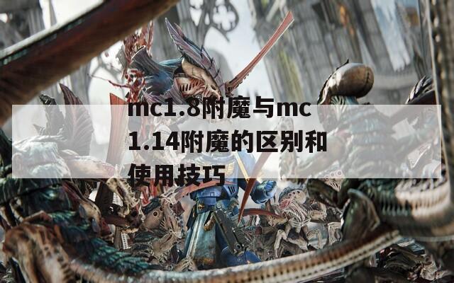 mc1.8附魔与mc1.14附魔的区别和使用技巧