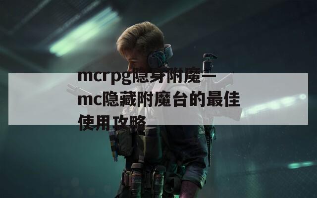 mcrpg隐身附魔—mc隐藏附魔台的最佳使用攻略