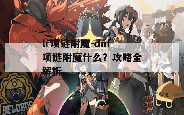 lr项链附魔-dnf项链附魔什么？攻略全解析
