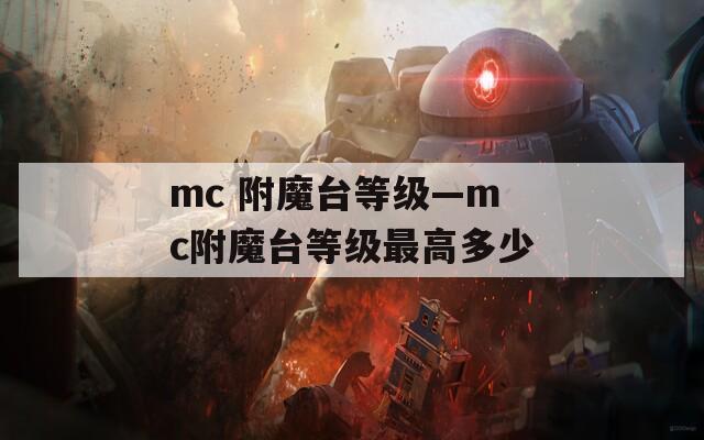 mc 附魔台等级—mc附魔台等级最高多少