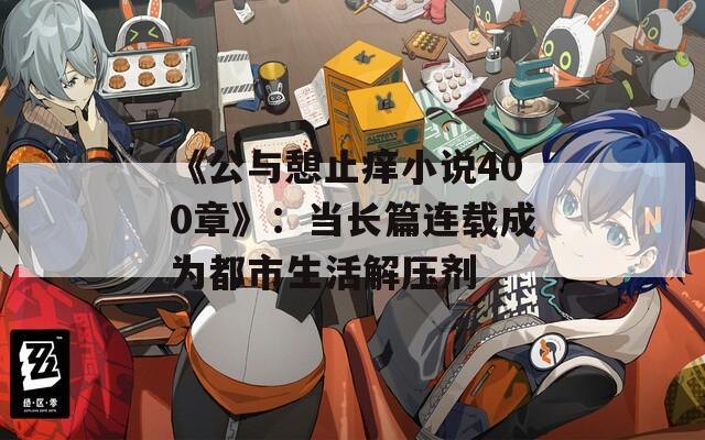 《公与憩止痒小说400章》：当长篇连载成为都市生活解压剂