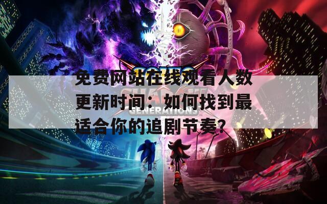免费网站在线观看人数更新时间：如何找到最适合你的追剧节奏？  第1张