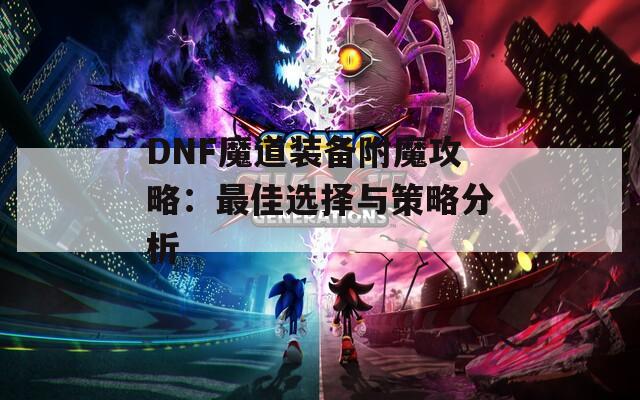 DNF魔道装备附魔攻略：最佳选择与策略分析  第1张