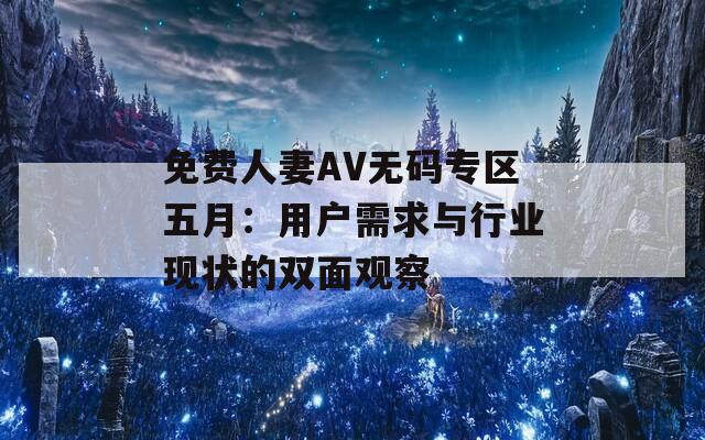 免费人妻AV无码专区五月：用户需求与行业现状的双面观察