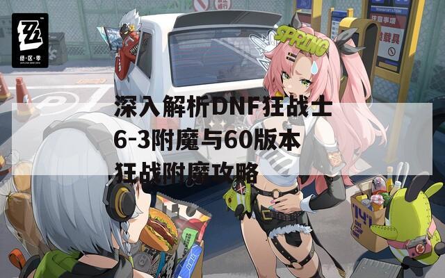 深入解析DNF狂战士6-3附魔与60版本狂战附魔攻略