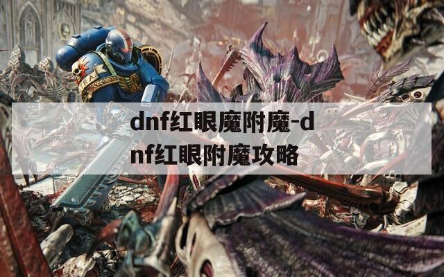 dnf红眼魔附魔-dnf红眼附魔攻略