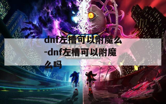 dnf左槽可以附魔么-dnf左槽可以附魔么吗