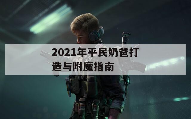 2021年平民奶爸打造与附魔指南