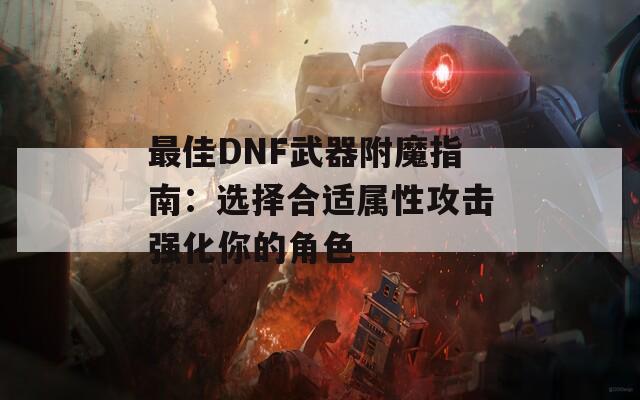 最佳DNF武器附魔指南：选择合适属性攻击强化你的角色