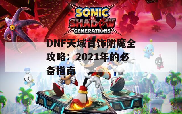 DNF天域首饰附魔全攻略：2021年的必备指南