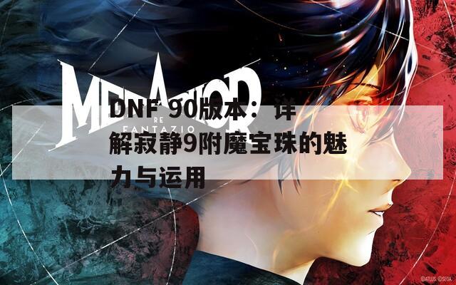 DNF 90版本：详解寂静9附魔宝珠的魅力与运用