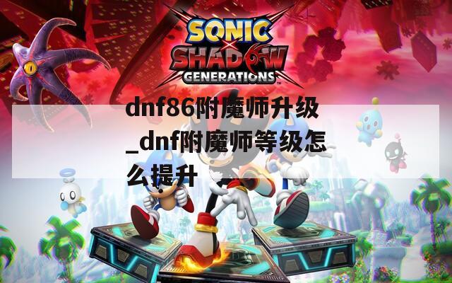 dnf86附魔师升级_dnf附魔师等级怎么提升
