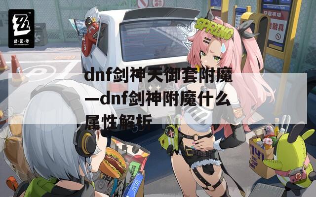 dnf剑神天御套附魔—dnf剑神附魔什么属性解析