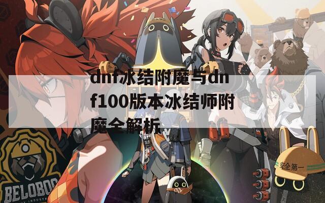 dnf冰结附魔与dnf100版本冰结师附魔全解析