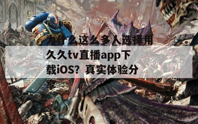 为什么这么多人选择用久久tv直播app下载iOS？真实体验分享