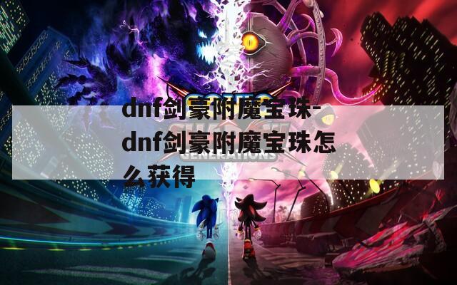dnf剑豪附魔宝珠-dnf剑豪附魔宝珠怎么获得