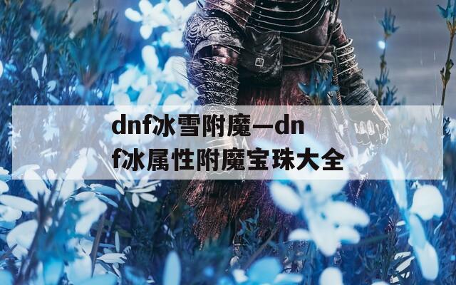 dnf冰雪附魔—dnf冰属性附魔宝珠大全