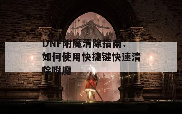 DNF附魔清除指南：如何使用快捷键快速清除附魔