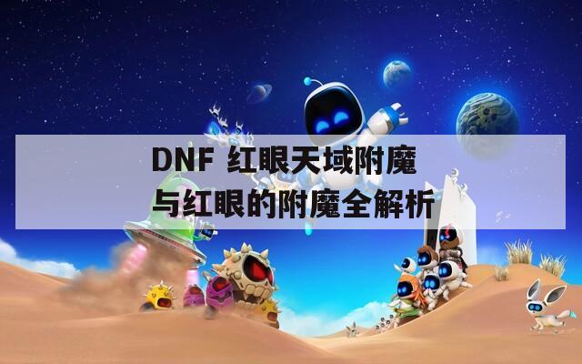 DNF 红眼天域附魔与红眼的附魔全解析