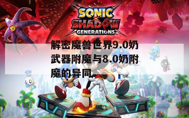 解密魔兽世界9.0奶武器附魔与8.0奶附魔的异同