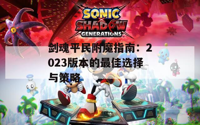 剑魂平民附魔指南：2023版本的最佳选择与策略