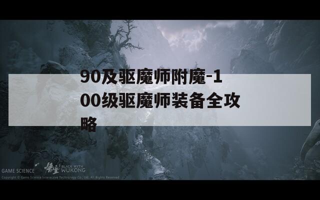 90及驱魔师附魔-100级驱魔师装备全攻略