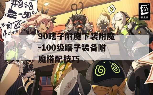 90瞎子附魔下装附魔-100级瞎子装备附魔搭配技巧