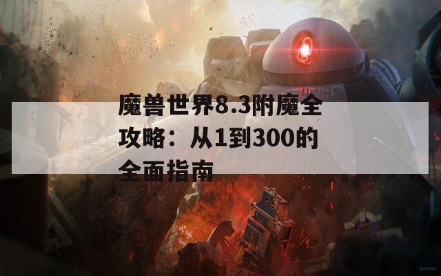魔兽世界8.3附魔全攻略：从1到300的全面指南