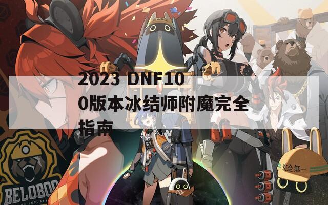 2023 DNF100版本冰结师附魔完全指南