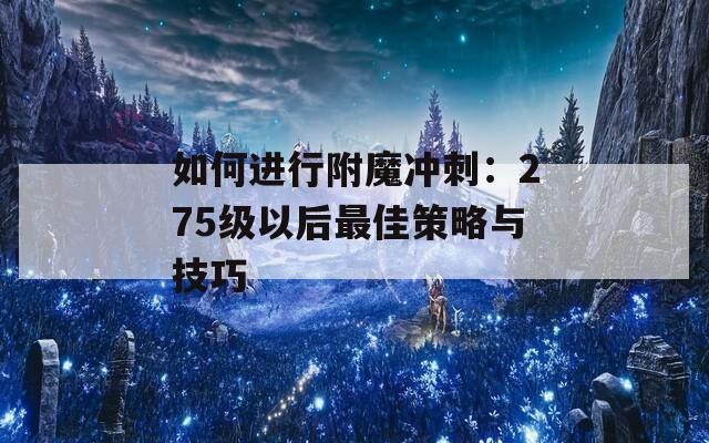 如何进行附魔冲刺：275级以后最佳策略与技巧  第1张