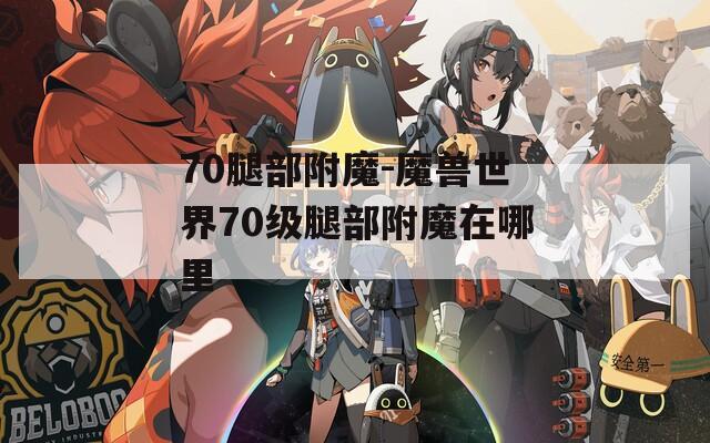 70腿部附魔-魔兽世界70级腿部附魔在哪里