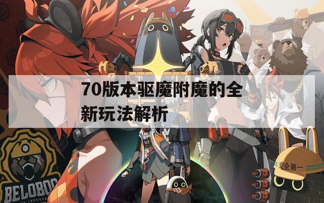 70版本驱魔附魔的全新玩法解析