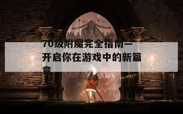 70级附魔完全指南—开启你在游戏中的新篇章